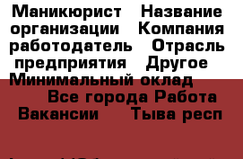 Маникюрист › Название организации ­ Компания-работодатель › Отрасль предприятия ­ Другое › Минимальный оклад ­ 25 000 - Все города Работа » Вакансии   . Тыва респ.